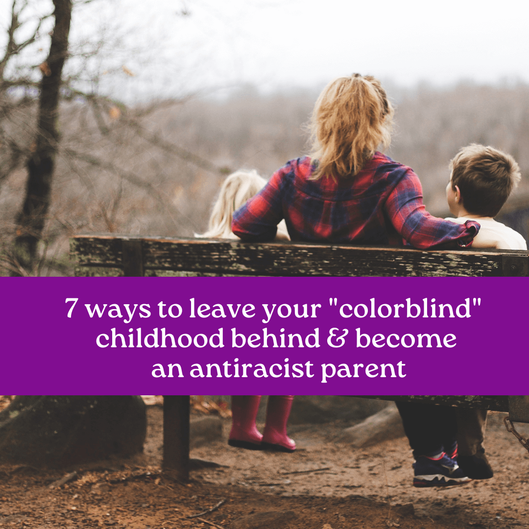 You know you don't want to raise your kids to be colorblind the way your parents did. But how can you practice antiracism with your children?